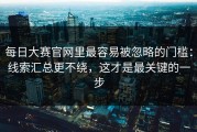 每日大赛官网里最容易被忽略的门槛：线索汇总更不绕，这才是最关键的一步