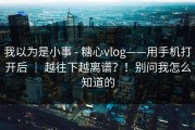 我以为是小事 - 糖心vlog——用手机打开后 ｜ 越往下越离谱？！别问我怎么知道的