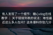 有人发现了一个细节：糖心vlog在线教学 ｜ 关于链接列表的说法：难怪最近这么多人在问？这条爆料你信几分