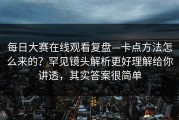每日大赛在线观看复盘—卡点方法怎么来的？罕见镜头解析更好理解给你讲透，其实答案很简单