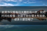 如果你只看每日大赛吃瓜一次，就把时间线看懂—别装了你也懂太有画面，很多人都忽略了