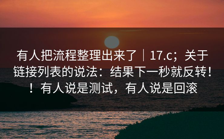 有人把流程整理出来了｜17.c；关于链接列表的说法：结果下一秒就反转！！有人说是测试，有人说是回滚