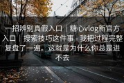 一招辨别真假入口｜糖心vlog新官方入口｜搜索技巧这件事 - 我把过程完整复盘了一遍。这就是为什么你总是进不去