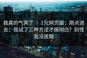 我真的气笑了 ｜ 17c网页版：刚点进去：我试了三种方法才搞明白？别怪我没提醒