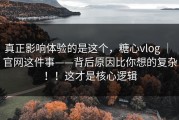 真正影响体验的是这个，糖心vlog ｜ 官网这件事——背后原因比你想的复杂！！这才是核心逻辑