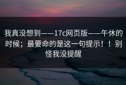 我真没想到——17c网页版——午休的时候；最要命的是这一句提示！！别怪我没提醒