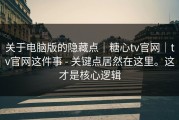 关于电脑版的隐藏点｜糖心tv官网｜tv官网这件事 - 关键点居然在这里。这才是核心逻辑