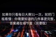如果你只看每日大赛51一次，就把门槛看懂：你需要知道的几件事更完整，答案藏在细节里（简要版）