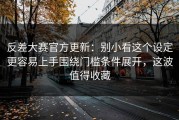 反差大赛官方更新：别小看这个设定更容易上手围绕门槛条件展开，这波值得收藏