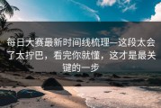 每日大赛最新时间线梳理—这段太会了太拧巴，看完你就懂，这才是最关键的一步