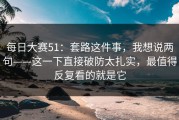 每日大赛51：套路这件事，我想说两句——这一下直接破防太扎实，最值得反复看的就是它
