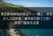 真正影响体验的是这个——糖心｜新官方入口这件事；看完我沉默了三秒！原来门槛就在这里