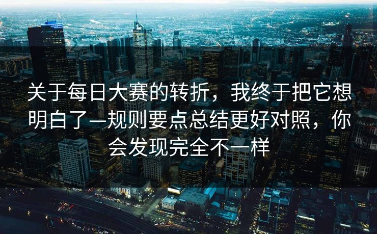 关于每日大赛的转折，我终于把它想明白了—规则要点总结更好对照，你会发现完全不一样