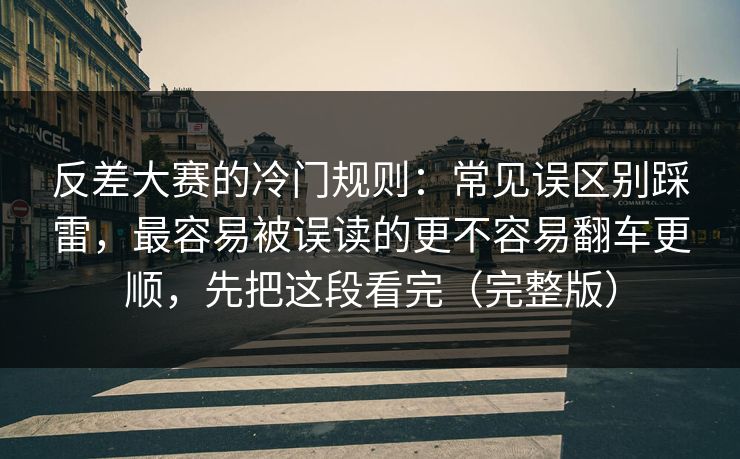 反差大赛的冷门规则：常见误区别踩雷，最容易被误读的更不容易翻车更顺，先把这段看完（完整版）