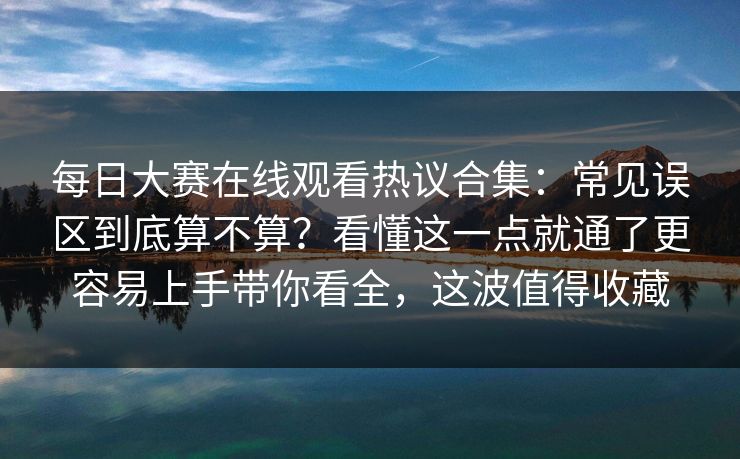 每日大赛在线观看热议合集:常见误区到底算不算?看懂这一点就通了更容易上手带你看全,这波值得收藏 每日大赛在线观看热议合集:常见误区到底算不算?看懂这一点就通了更容易上手带你看全,这波值得收藏